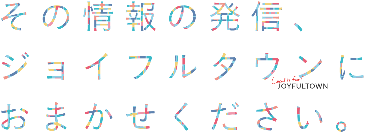 その情報の発信、ジョイフルタウンにおまかせください