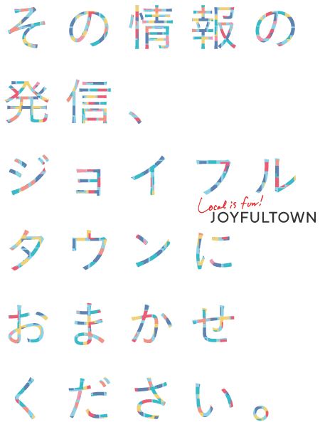 その情報の発信、ジョイフルタウンにおまかせください